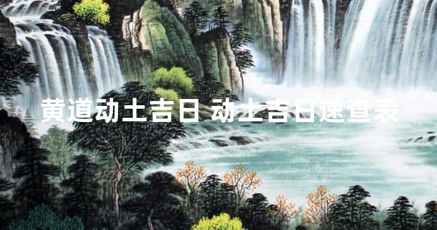 黄道动土吉日 动土吉日速查表